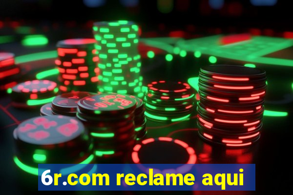 6r.com reclame aqui